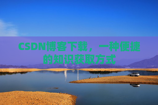 CSDN博客下载，一种便捷的知识获取方式